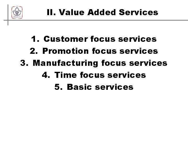 II. Value Added Services 1. Customer focus services 2. Promotion focus services 3. Manufacturing