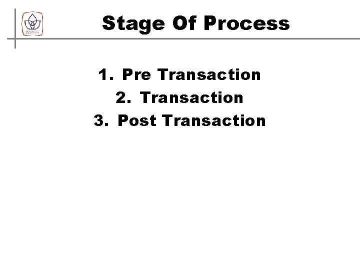 Stage Of Process 1. Pre Transaction 2. Transaction 3. Post Transaction 