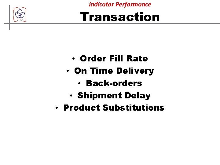 Indicator Performance Transaction • Order Fill Rate • On Time Delivery • Back-orders •