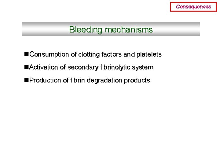 Consequences Bleeding mechanisms n. Consumption of clotting factors and platelets n. Activation of secondary