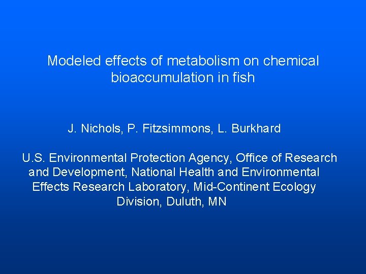 Modeled effects of metabolism on chemical bioaccumulation in fish J. Nichols, P. Fitzsimmons, L.
