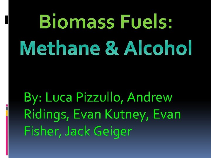 Biomass Fuels: Methane & Alcohol By: Luca Pizzullo, Andrew Ridings, Evan Kutney, Evan Fisher,