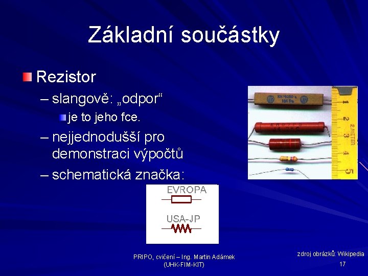 Základní součástky Rezistor – slangově: „odpor“ je to jeho fce. – nejjednodušší pro demonstraci