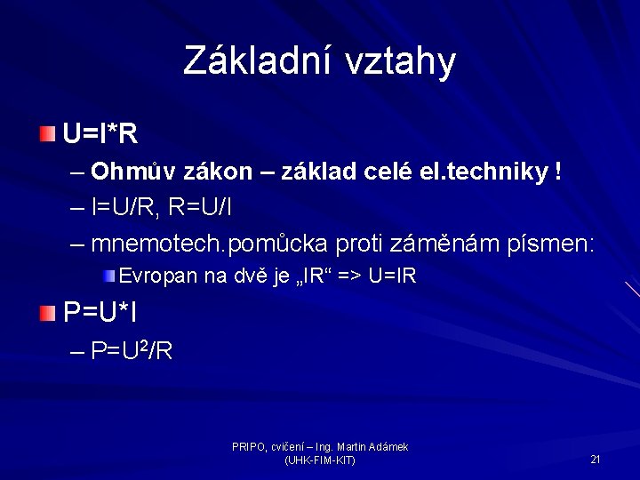 Základní vztahy U=I*R – Ohmův zákon – základ celé el. techniky ! – I=U/R,