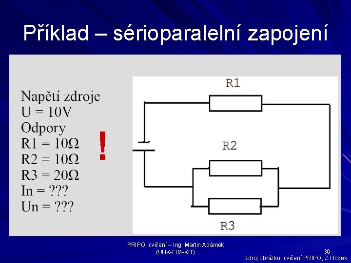 Příklad – sérioparalelní zapojení ! PRIPO, cvičení – Ing. Martin Adámek (UHK-FIM-KIT) 30 zdroj