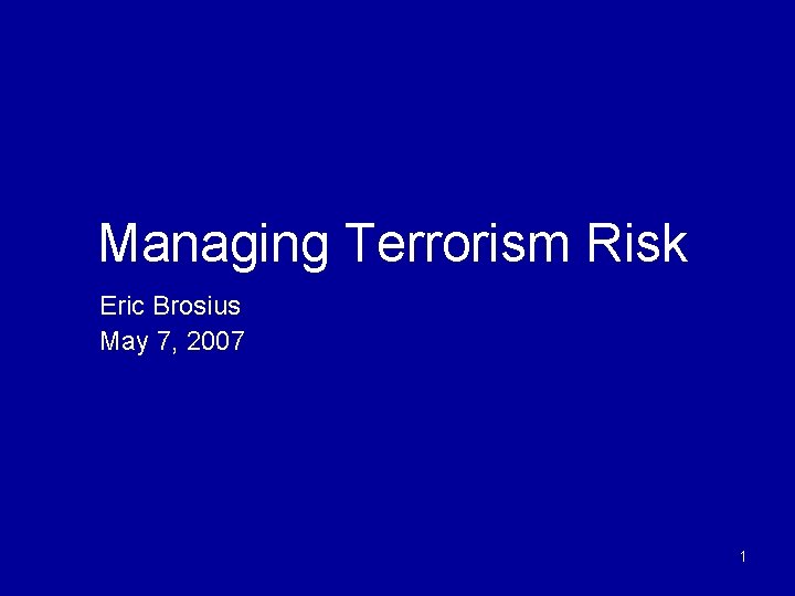 Managing Terrorism Risk Eric Brosius May 7, 2007 1 