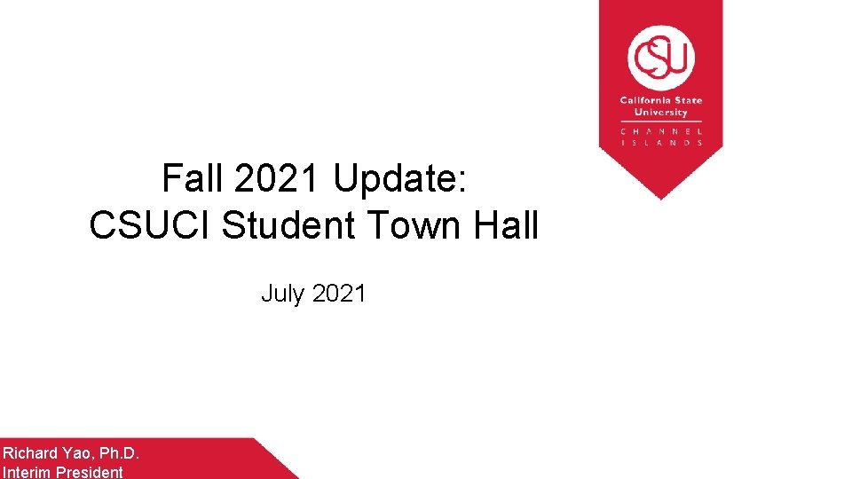Fall 2021 Update: CSUCI Student Town Hall July 2021 Richard Yao, Ph. D. Interim