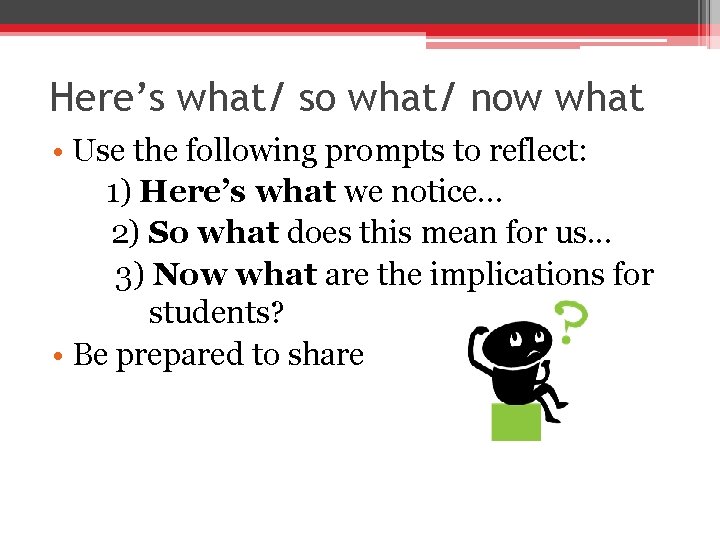 Here’s what/ so what/ now what • Use the following prompts to reflect: 1)
