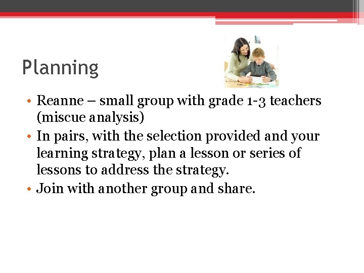 Planning • Reanne – small group with grade 1 -3 teachers (miscue analysis) •
