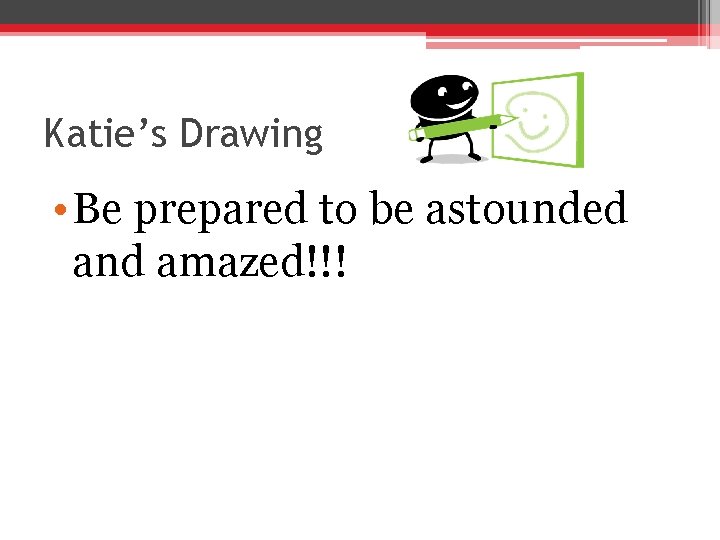 Katie’s Drawing • Be prepared to be astounded and amazed!!! 