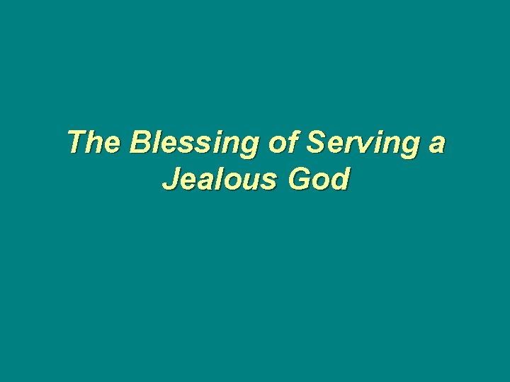 The Blessing of Serving a Jealous God 