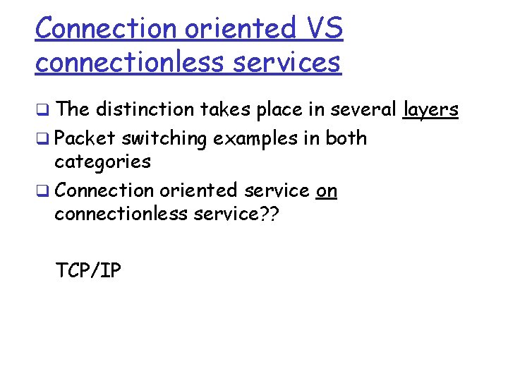 Connection oriented VS connectionless services q The distinction takes place in several layers q