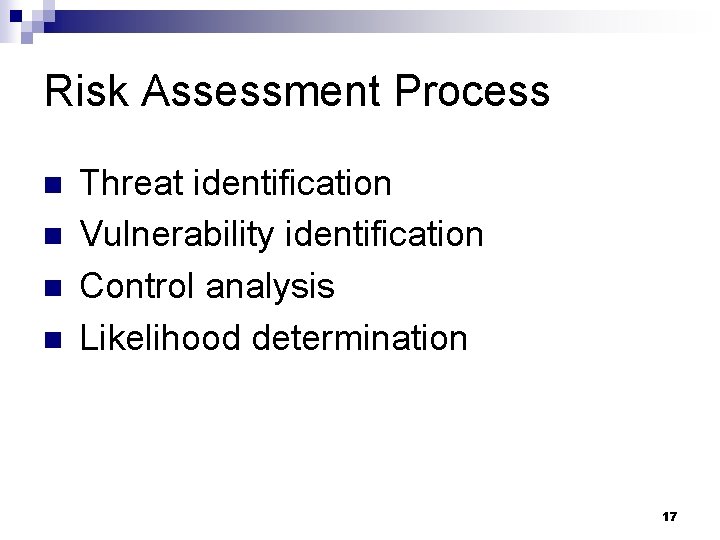 Risk Assessment Process n n Threat identification Vulnerability identification Control analysis Likelihood determination 17