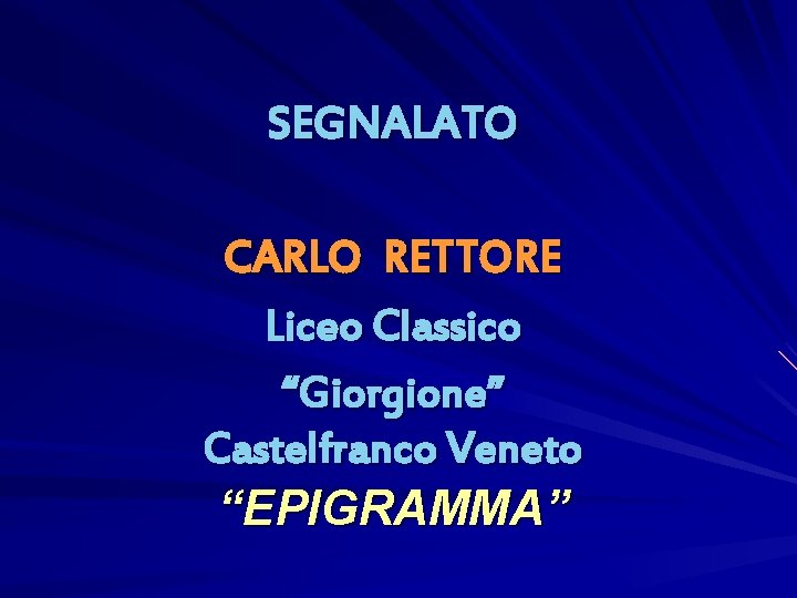 SEGNALATO CARLO RETTORE Liceo Classico “Giorgione” Castelfranco Veneto “EPIGRAMMA” 