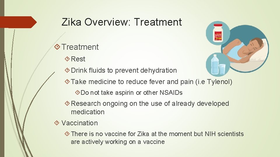 Zika Overview: Treatment Rest Drink fluids to prevent dehydration Take medicine to reduce fever