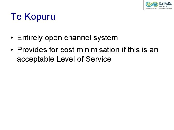 Te Kopuru • Entirely open channel system • Provides for cost minimisation if this