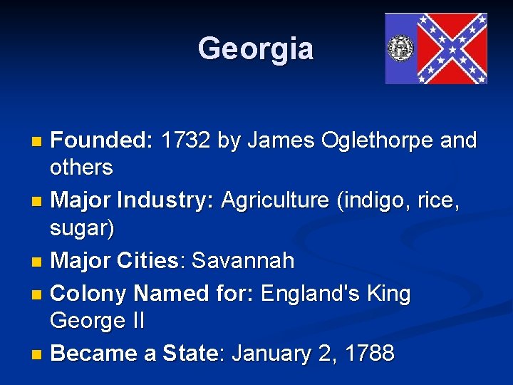 Georgia Founded: 1732 by James Oglethorpe and others n Major Industry: Agriculture (indigo, rice,