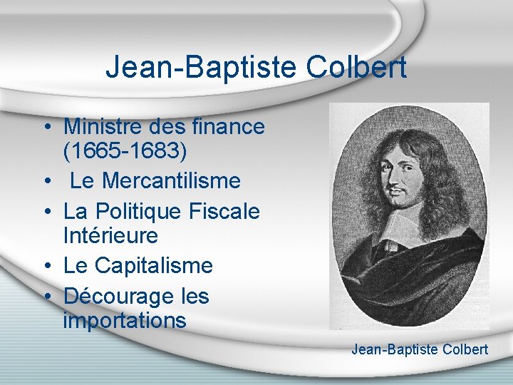 Jean-Baptiste Colbert • Ministre des finance (1665 -1683) • Le Mercantilisme • La Politique