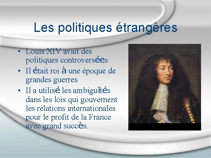 Les politiques étrangères • Louis XIV avait des politiques controversées • Il était roi