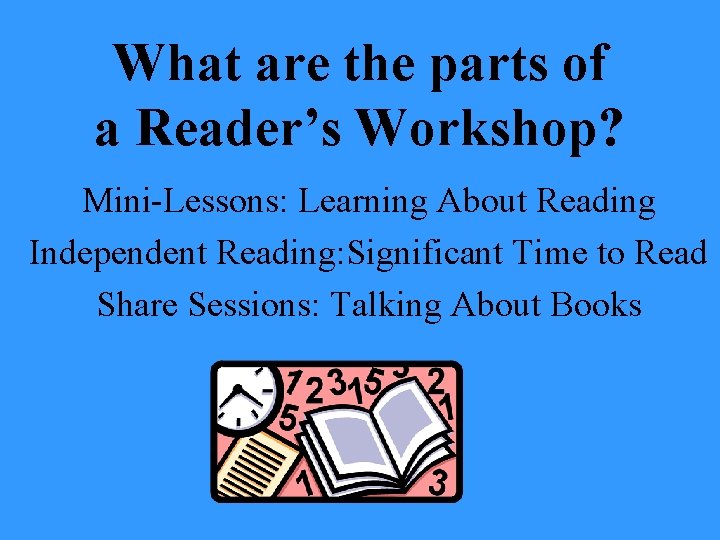 What are the parts of a Reader’s Workshop? Mini-Lessons: Learning About Reading Independent Reading: