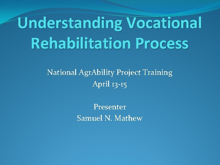 Understanding Vocational Rehabilitation Process National Agr. Ability Project Training April 13 -15 Presenter Samuel