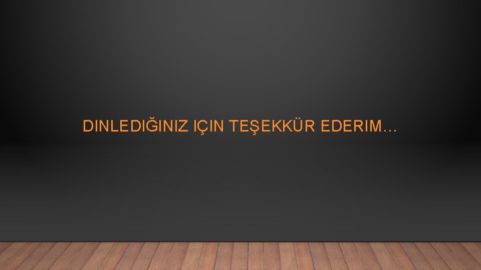 DINLEDIĞINIZ IÇIN TEŞEKKÜR EDERIM… 