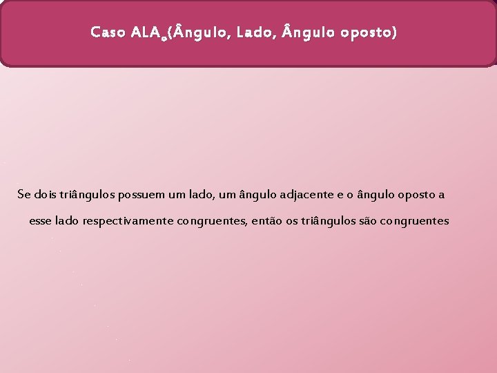 Caso ALA o ( ngulo, Lado, ngulo oposto) Se dois triângulos possuem um lado,