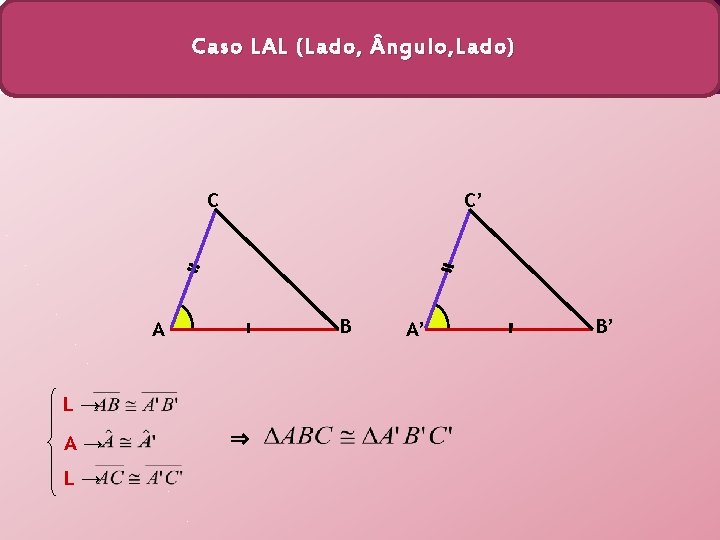 Caso LAL (Lado, ngulo, Lado) C C’ B A L→ A→ L→ ⇒ A’