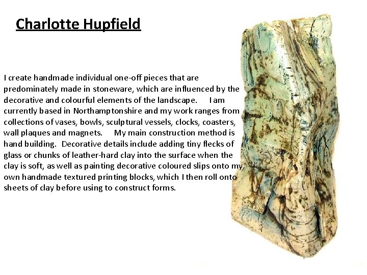 Charlotte Hupfield I create handmade individual one-off pieces that are predominately made in stoneware,