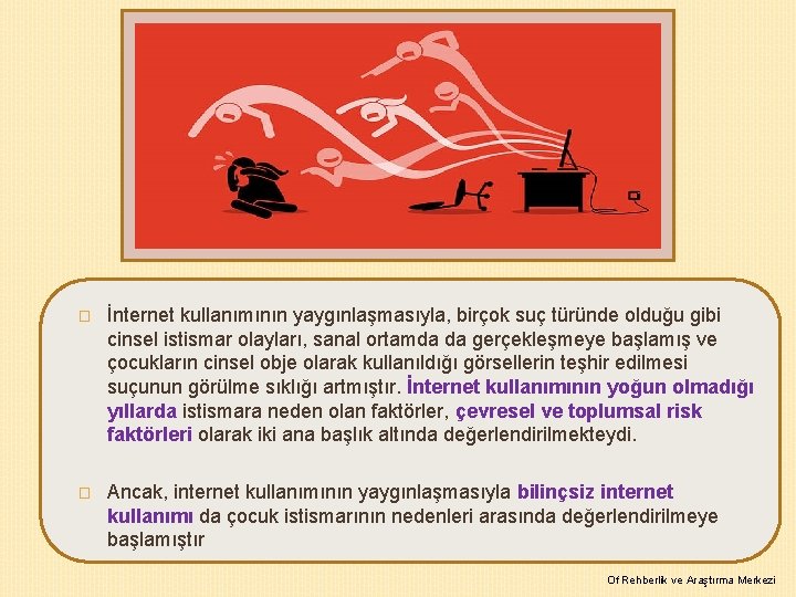 � İnternet kullanımının yaygınlaşmasıyla, birçok suç türünde olduğu gibi cinsel istismar olayları, sanal ortamda