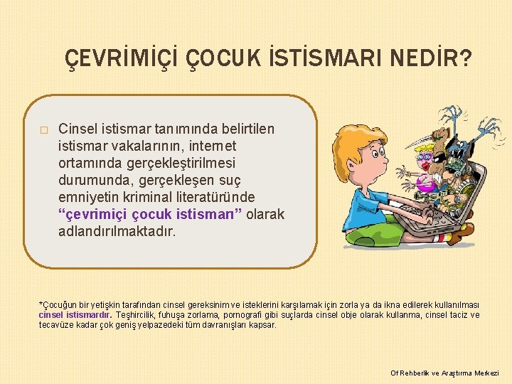 ÇEVRİMİÇİ ÇOCUK İSTİSMARI NEDİR? � Cinsel istismar tanımında belirtilen istismar vakalarının, internet ortamında gerçekleştirilmesi