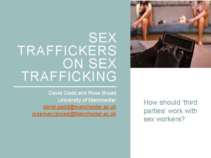 SEX TRAFFICKERS ON SEX TRAFFICKING David Gadd and Rose Broad University of Manchester david.