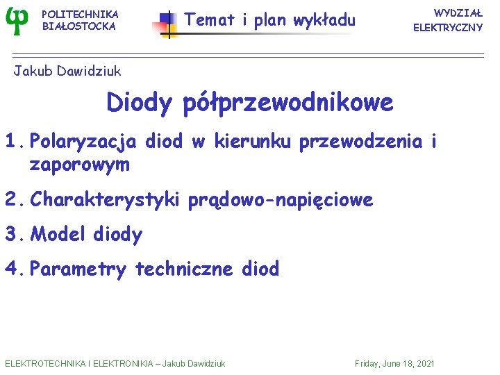 POLITECHNIKA BIAŁOSTOCKA Temat i plan wykładu WYDZIAŁ ELEKTRYCZNY Jakub Dawidziuk Diody półprzewodnikowe 1. Polaryzacja