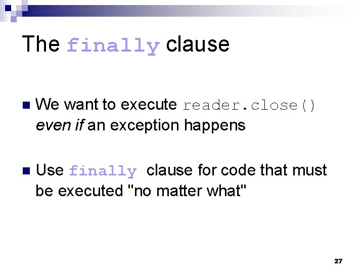 The finally clause n We want to execute reader. close() even if an exception
