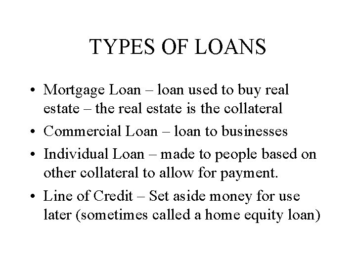 TYPES OF LOANS • Mortgage Loan – loan used to buy real estate –