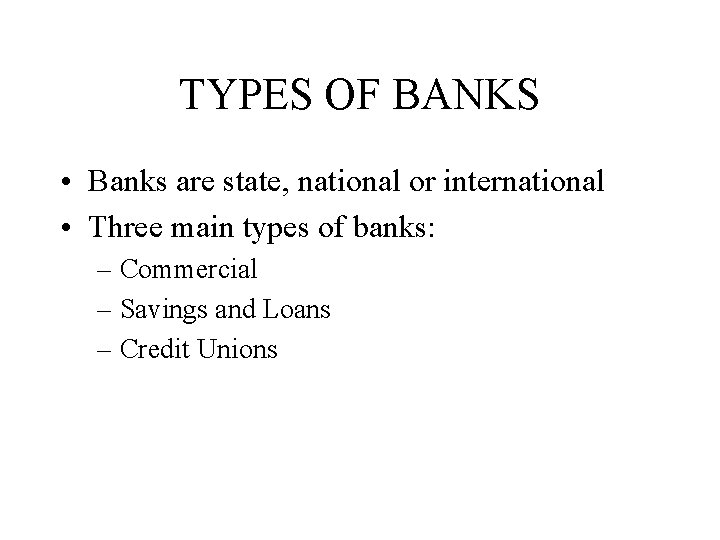 TYPES OF BANKS • Banks are state, national or international • Three main types
