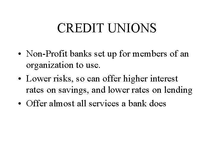 CREDIT UNIONS • Non-Profit banks set up for members of an organization to use.