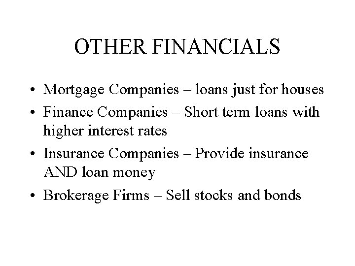 OTHER FINANCIALS • Mortgage Companies – loans just for houses • Finance Companies –