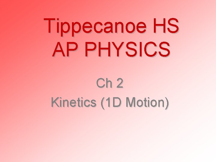 Tippecanoe HS AP PHYSICS Ch 2 Kinetics (1 D Motion) 