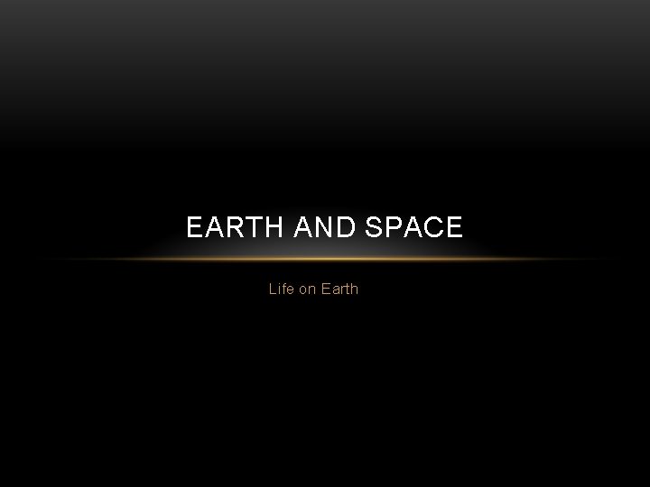 EARTH AND SPACE Life on Earth 