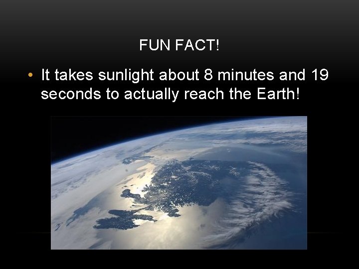 FUN FACT! • It takes sunlight about 8 minutes and 19 seconds to actually