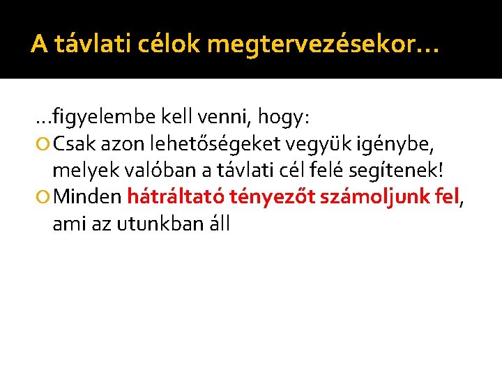 A távlati célok megtervezésekor… …figyelembe kell venni, hogy: Csak azon lehetőségeket vegyük igénybe, melyek