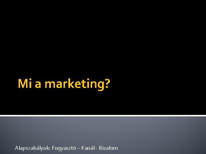 Mi a marketing? Alapszabályok: Fogyasztó – Kanál - Bizalom 