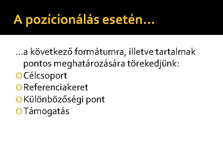 A pozícionálás esetén… …a következő formátumra, illetve tartalmak pontos meghatározására törekedjünk: Célcsoport Referenciakeret Különbözőségi