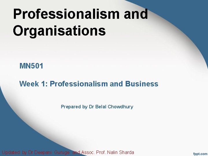Professionalism and Organisations MN 501 Week 1: Professionalism and Business Prepared by Dr Belal