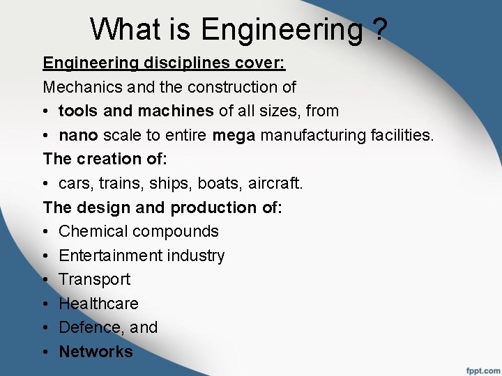 What is Engineering ? Engineering disciplines cover: Mechanics and the construction of • tools