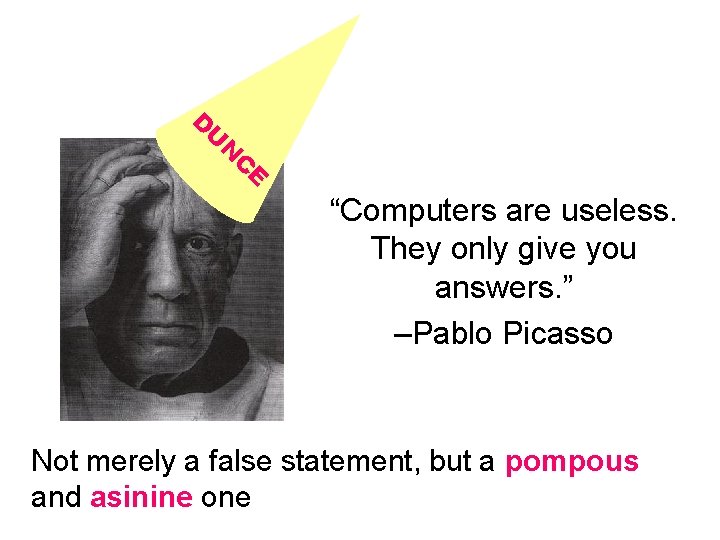 D U N C E “Computers are useless. They only give you answers. ”
