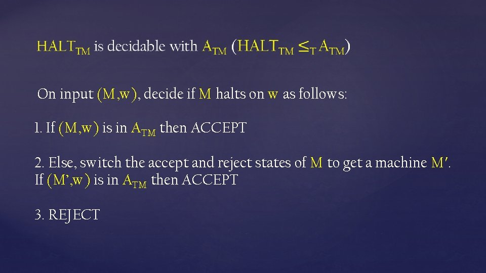 On input (M, w), decide if M halts on w as follows: 1. If