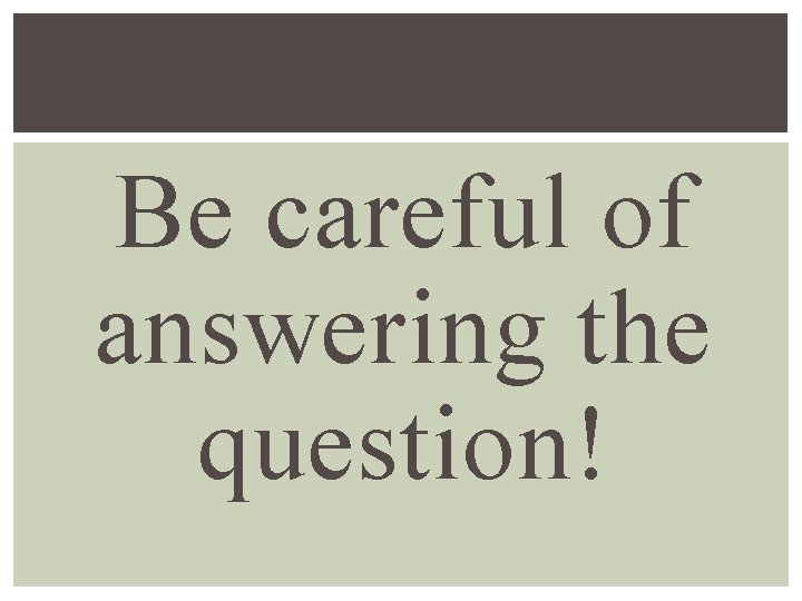 Be careful of answering the question! 