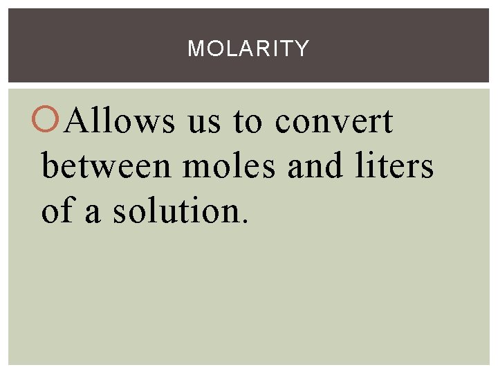 MOLARITY Allows us to convert between moles and liters of a solution. 